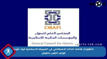 «تطورات هامة» الذكاء الاصطناعي في الصيرفة الإسلامية كيف غيّرت قواعد اللعب بالفعل